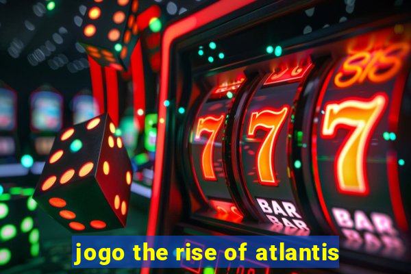 jogo the rise of atlantis